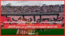 "فضلت أحايله مايردش".. هتافات ساخرة من جماهير الزمالك بعد صعود فريقهم وخروج الأهلي من دوري الأبطال