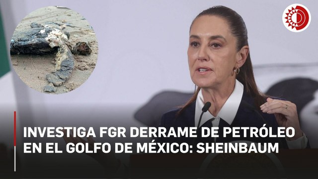 Investiga FGR derrame de petróleo en el Golfo de México: Sheinbaum