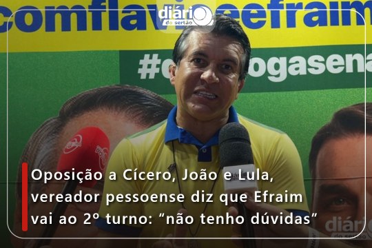 Oposição a Cícero, João e Lula, vereador pessoense diz que Efraim vai ao 2º turno: “não tenho dúvidas”