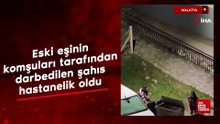 Malatya'da eski eşinin komşuları tarafından darbedilen şahıs hastanelik oldu