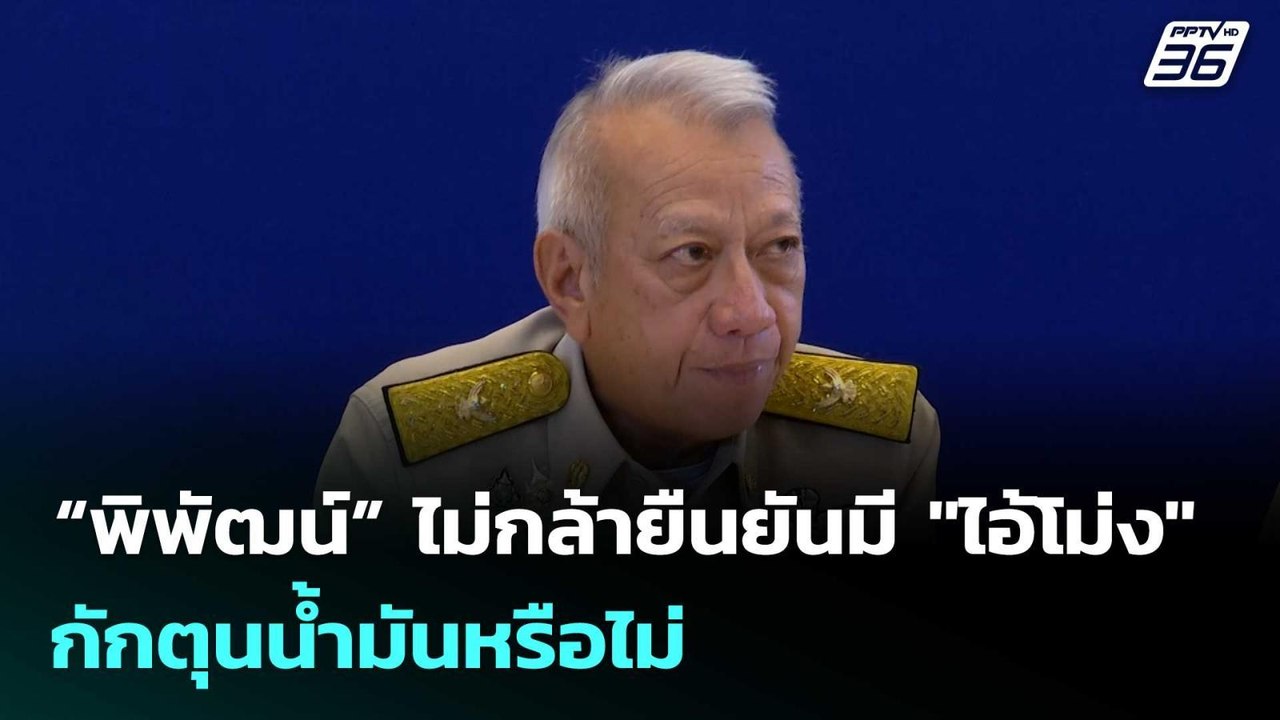 “พิพัฒน์” ไม่กล้ายืนยันมี "ไอ้โม่ง" กักตุนน้ำมั...