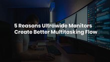 5 Reasons Ultrawide Monitors Create Better Multitasking Flow