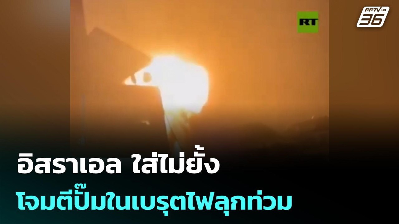 อิสราเอล ใส่ไม่ยั้ง โจมตีปั๊มในเบรุตไฟลุกท่วม |...