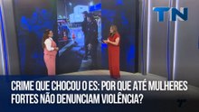 Crime que chocou o ES: por que até mulheres fortes não denunciam violência?