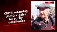 Aydın’da CHP’li vatandaş: Atatürk gelse bu partiyi düzeltemez