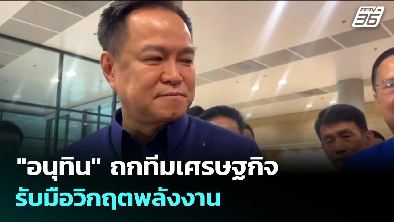 "อนุทิน" ถกทีมเศรษฐกิจ รับมือวิกฤตพลังงาน | เข้...