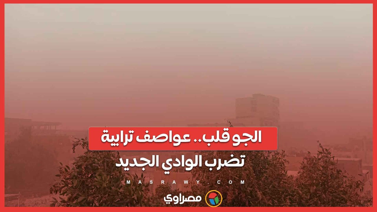 الجو قلب.. عواصف ترابية تضرب الوادي الجديد