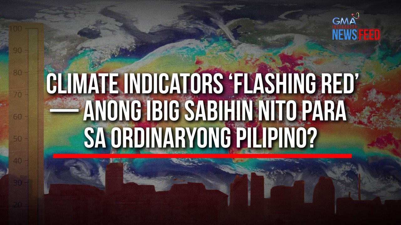 Climate indicators ‘flashing red’ – Anong ibig sabihin nito para sa ordinaryong Pilipino? | GMA Integrated Newsfeed