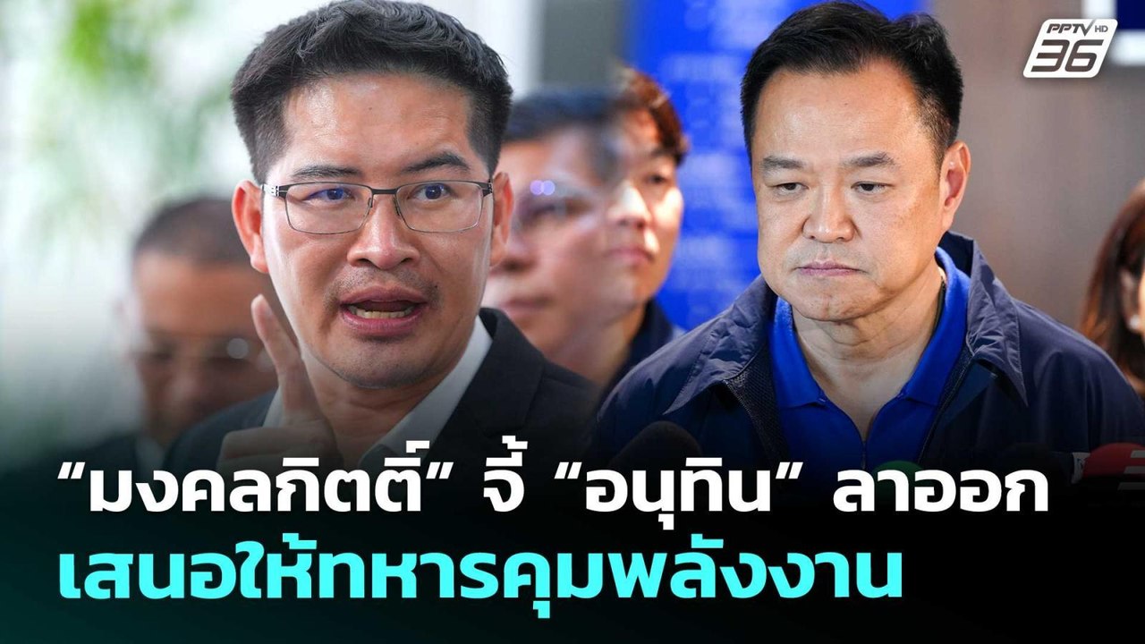 “มงคลกิตติ์” จี้ “อนุทิน” ลาออก เสนอให้ทหารคุมพ...