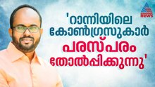 'കോൺഗ്രസുകാരുടെ കയ്യിലിരിപ്പിന്റെ ഫലമാണ് റാന്നിയിലെ തോൽവി, ആ ചീത്തപ്പേര് നമ്മൾ മാറ്റണം'