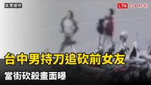 台中男持刀追砍前女友 當街砍殺駭人畫面曝
