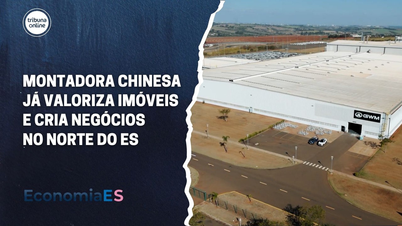 Montadora chinesa já valoriza imóveis e cria negócios no Norte do Espírito Santo | EconomiaES
