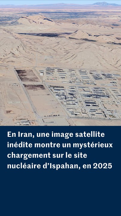 En Iran, une image satellite inédite montre un mystérieux chargement sur le site nucléaire d’Ispahan, en 2025