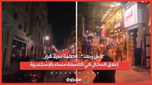 "قبل وبعد".. لحظة تنفيذ قرار إغلاق المحال في التاسعة مساء بالإسكندرية
