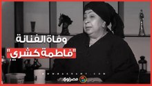 وفاة الفنانة "فاطمة كشري" بعد صراع مع المرض
