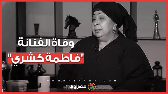 وفاة الفنانة فاطمة كشري بعد صراع مع المرض