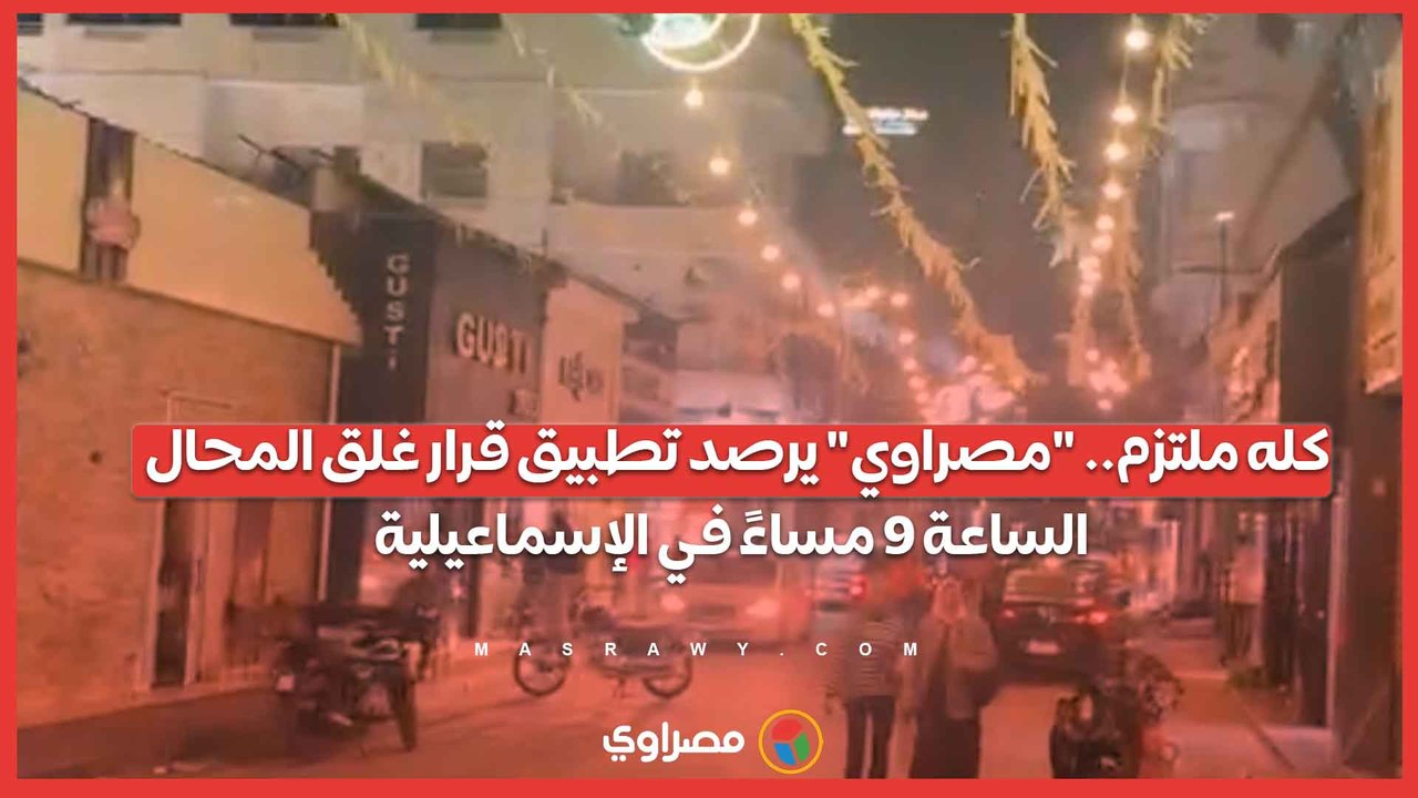 كله ملتزم.. "مصراوي" يرصد تطبيق قرار غلق المحال الساعة 9 مساءً في الإسماعيلية