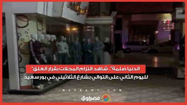الدنيا ضلمة .. شاهد التزام المحلات بقرار الغلق لليوم الثاني على التوالي بشارع الثلاثيني في بورسعيد