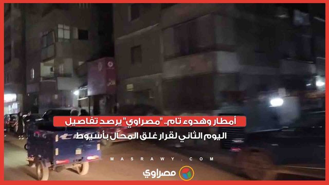 أمطار وهدوء تام.. مصراوي يرصد تفاصيل اليوم الثاني لقرار غلق المحال بأسيوط