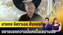 นายกฯ อิสราเอล สั่งกองทัพขยายเขตความมั่นคงในเลบานอน  |ทันโลก EXPRESS |  30 มี.ค. 69