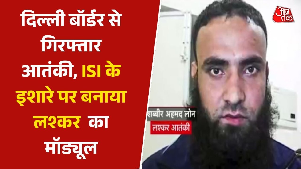 दिल्ली बॉर्डर से गिरफ्तार लश्कर का आतंकी शब्बीर अहमद लोन, जानें क्या था प्लान?