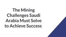 The Mining Challenges Saudi Arabia Must Solve to Achieve Success