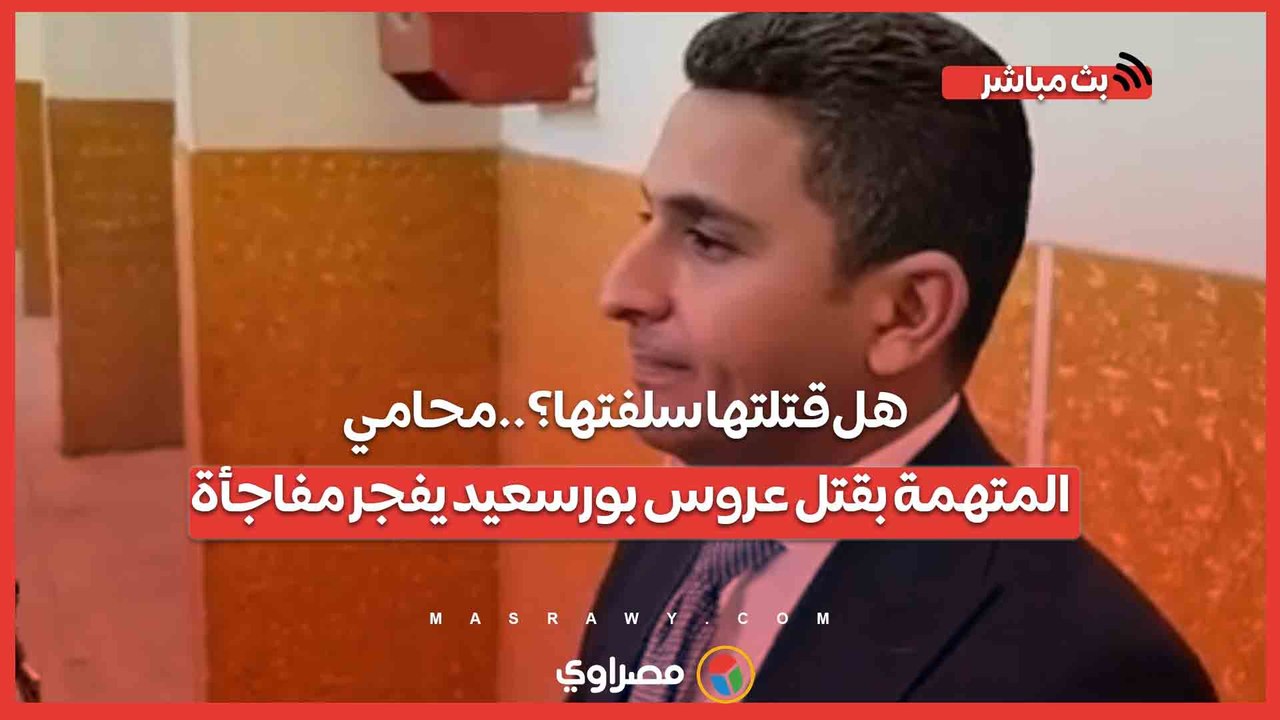 هل قتلتها سلفتها؟..محامي المتهمة بقتل عروس بورسعيد يفجر مفاجأة