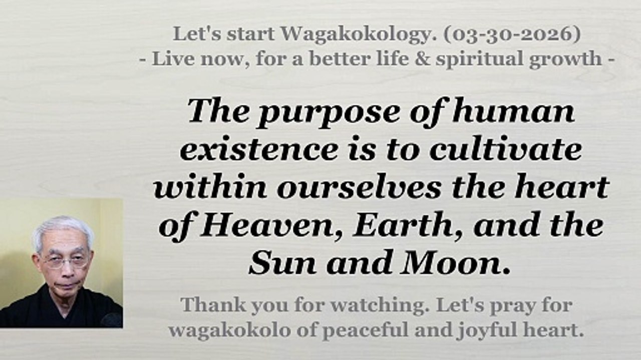 The purpose of human life is to cultivate the heart of Heaven, Earth, and the Sun and Moon. 3-30-26