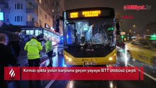 Kırmızı ışıkta yolun karşısına geçen yayaya İETT otobüsü çarptı