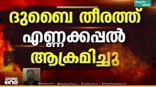 യുഎഇയിൽ ഇറാന്റെ വൻ ആക്രമണം; ദുബായ് തീരത്ത് കുവൈത്ത് എണ്ണക്കപ്പലിന് തീപിടിച്ചു
