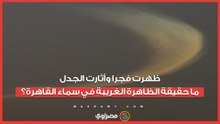 ظهرت فجرا وأثارت الجدل.. ما حقيقة الظاهرة الغريبة في سماء القاهرة؟