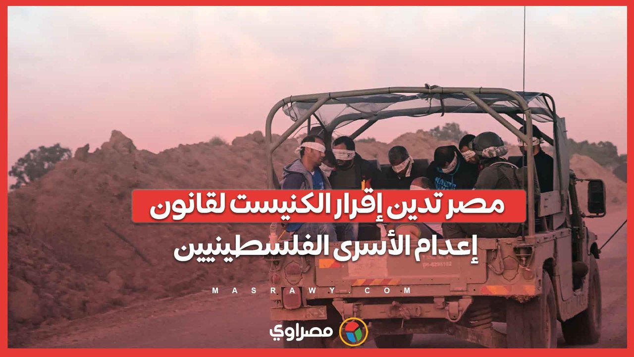 انتهاك صارخ للقانون الدولي.. مصر تدين إقرار الكنيست لقانون إعدام الأسرى الفلسطينيين