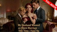 My Husband Wanted an Open Marriage - This Time, I Said No | Full Movie HD - Best Drama ShortFilms Hot Romance Love