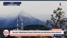 Primavera con nieve y granizo en varios estados del país | DPC con Paola Rojas