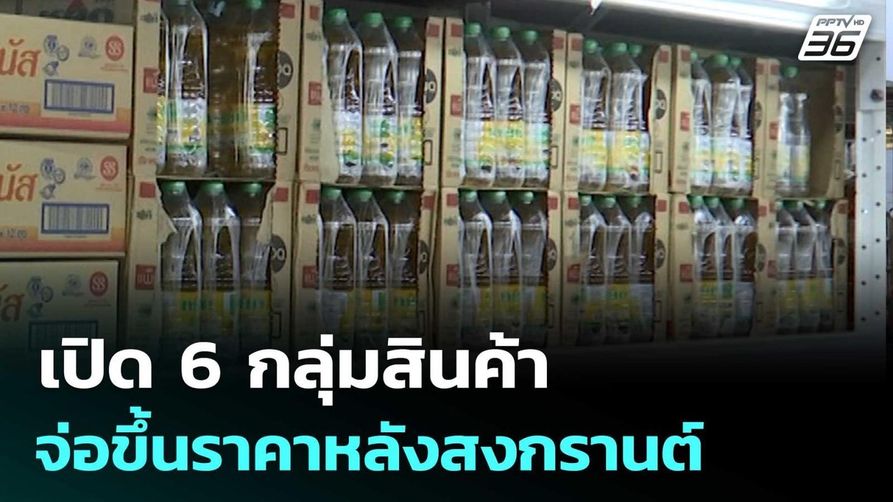 เปิด 6 กลุ่มสินค้า จ่อขึ้นราคาหลังสงกรานต์ | โช...