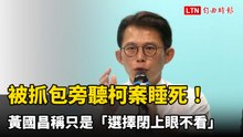 被抓包旁聽柯案睡死！黃國昌稱只是「選擇閉上眼不看」 網笑噴