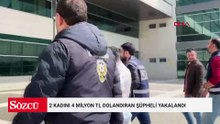 2 kadını 4 milyon TL dolandıran şüpheli yakalandı
