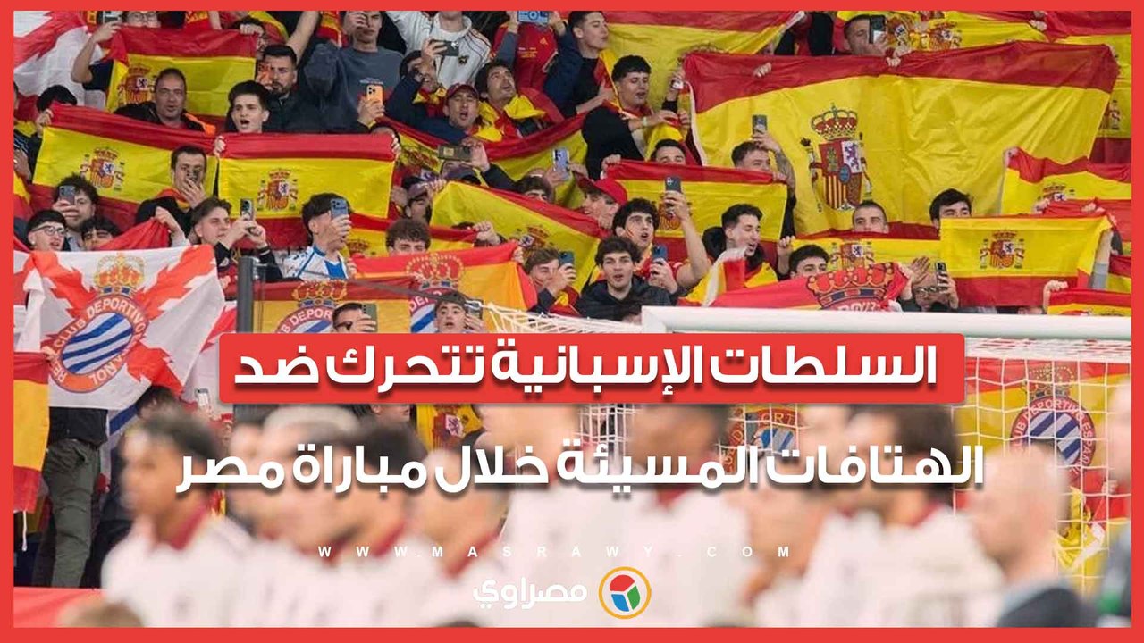 السلطات الإسبانية تتحرك ضد الهتافات المسيئة خلال مباراة مصر وإسبانيا