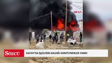 Hatay’da işçilerin kaldığı konteynerler yandı