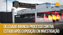 Delegado anuncia processo contra Estado após exposição em investigação