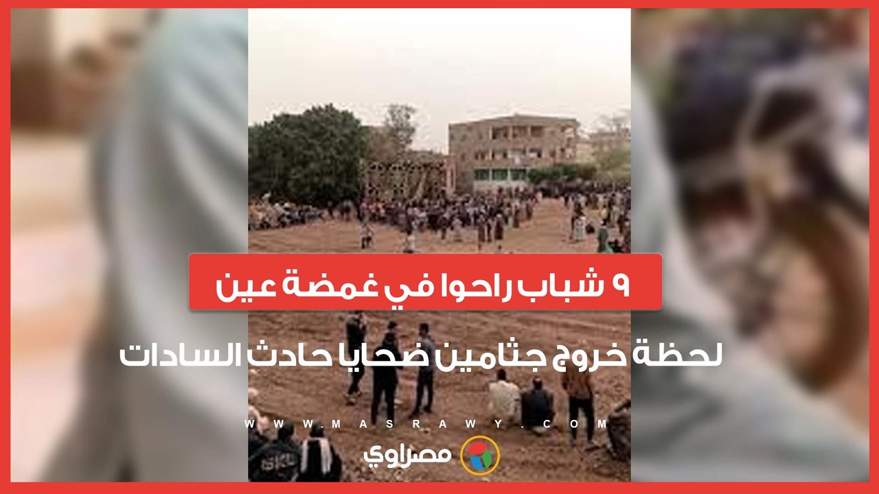 9 شباب راحوا في غمضة عين.. لحظة خروج جثامين ضحايا حادث السادات