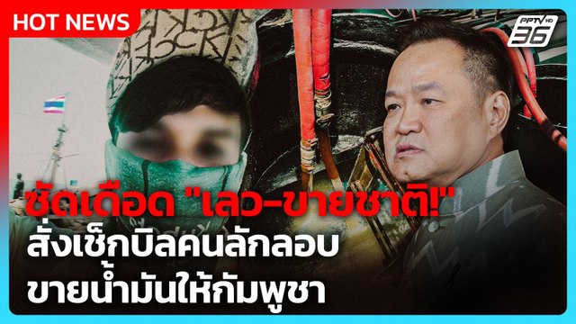 เลว-ขายชาติ! “อนุทิน” ซัดเดือด สั่งเช็กบิลขบวนการลักลอบขายน้ำมันให้กัมพูชา | PPTV News | 2 เม.ย. 69