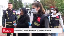 Sera işçisi kadının ölümünde 10 şüpheli adliyede