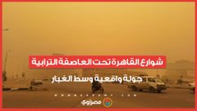 شوارع القاهرة تحت العاصفة الترابية.. جولة واقعية وسط الغبار
