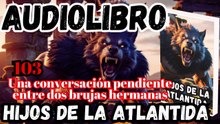Audiolibro Los Hijos De La Atlántida Capitulo 103 Conversación pendiente entre las hermanas brujas