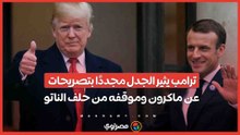 ترامب يثير الجدل مجددًا بتصريحات عن ماكرون وموقفه من حلف الناتو
