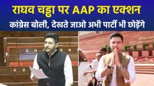राघव चड्ढा पर AAP का एक्शन, कांग्रेस बोली, देखते जाओ अभी पार्टी भी छोड़ेंगे