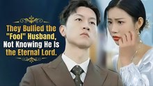 They Bullied The "Fool" Husband, Not Knowing He Is The Eternal Lord