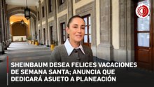 Sheinbaum desea felices vacaciones de Semana Santa; anuncia que dedicará asueto a planeación