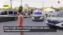 Baba ve oğlu sokak ortasında öldüren yaşlı adam: "Keşke dolandırılmasaydım"